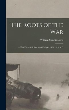 The Roots of the War: A Non-technical History of Europe, 1870-1914, A.D - Davis, William Stearns