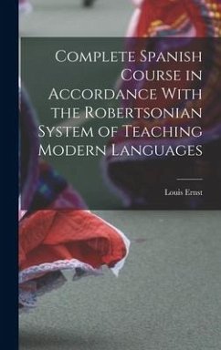 Complete Spanish Course in Accordance With the Robertsonian System of Teaching Modern Languages - Ernst, Louis