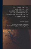 Das Leben Und Der Briefwechsel Des Landgrafen Georg Von Hessen-darmstadt, Des Eroberers Und Vertheidigers Von Gibraltar: Ein Beitrag Zur Geschichte De