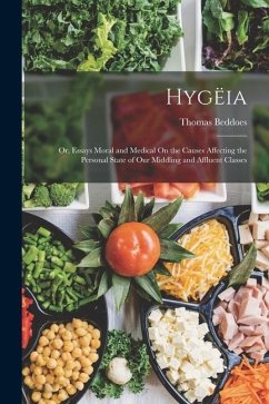 Hygëia: Or, Essays Moral and Medical On the Causes Affecting the Personal State of Our Middling and Affluent Classes - Beddoes, Thomas