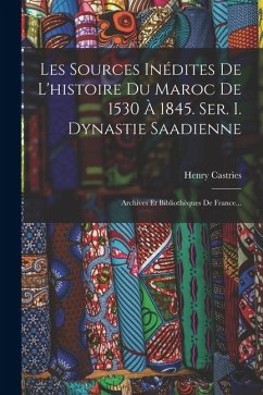 Cover Les Sources Inédites De L'histoire Du Maroc De 1530 À 1845. Ser. I. Dynastie Saadienne: Archives Et Bibliothèques De France...
