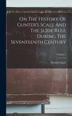 On The History Of Gunter's Scale And The Slide Rule During The Seventeenth Century; Volume 1