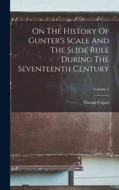 On The History Of Gunter's Scale And The Slide Rule During The Seventeenth Century; Volume 1 - Cajori, Florian