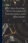 Electro-plating, With Numerous Engravings and Diagrams;