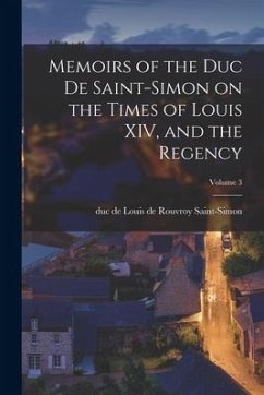 Memoirs of the Duc de Saint-Simon on the Times of Louis XIV, and the Regency; Volume 3