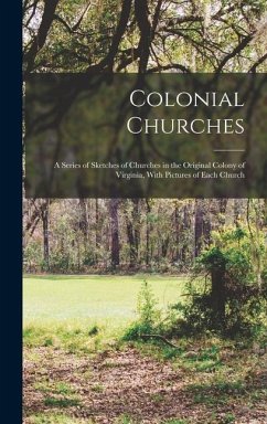 Colonial Churches: A Series of Sketches of Churches in the Original Colony of Virginia, With Pictures of Each Church - Anonymous