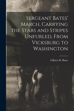 Sergeant Bates' March, Carrying the Stars and Stripes Unfurled, From Vicksburg to Washington - H, Bates Gilbert