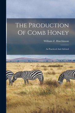 The Production Of Comb Honey: As Practiced And Advised - Hutchinson, William Z.