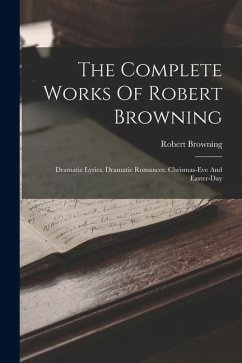 The Complete Works Of Robert Browning: Dramatic Lyrics. Dramatic Romances. Chrismas-eve And Easter-day - Browning, Robert
