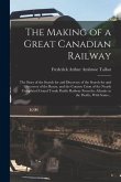 The Making of a Great Canadian Railway; the Story of the Search for and Discovery of the Search for and Discovery of the Route, and the Constru Ction