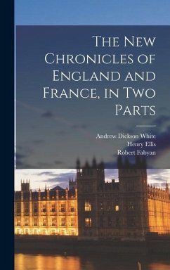 The new Chronicles of England and France, in two Parts - White, Andrew Dickson; Ellis, Henry; Fabyan, Robert