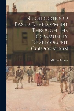 Neighborhood Based Development Through the Community Development Corporation - Brower, Michael