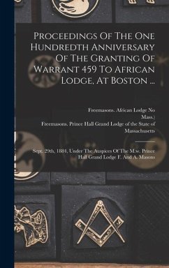 Proceedings Of The One Hundredth Anniversary Of The Granting Of Warrant 459 To African Lodge, At Boston ... - Mass