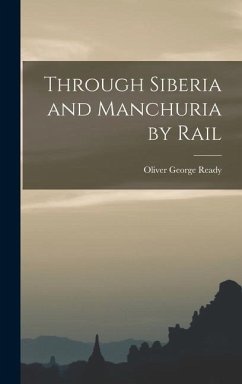 Through Siberia and Manchuria by Rail - Ready, Oliver George