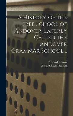 A History of the Free School of Andover, Laterly Called the Andover Grammar School .. - Bennett, Arthur Charles; Parsons, Edmund