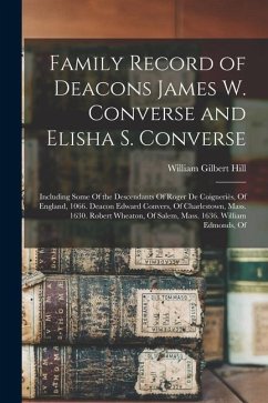 Family Record of Deacons James W. Converse and Elisha S. Converse: Including Some Of the Descendants Of Roger De Coigneriès, Of England, 1066. Deacon - Hill, William Gilbert