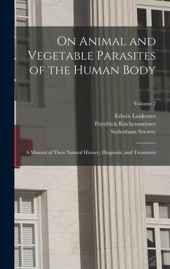On Animal and Vegetable Parasites of the Human Body: A Manual of Their Natural History, Diagnosis, and Treatment; Volume 2 - Küchenmeister, Friedrich; Lankester, Edwin