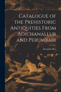 Catalogue of the Prehistoric Antiquities From Adichanallur and Perumbair - Rea, Alexander