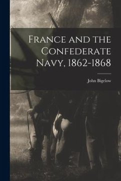 France and the Confederate Navy, 1862-1868 - Bigelow, John