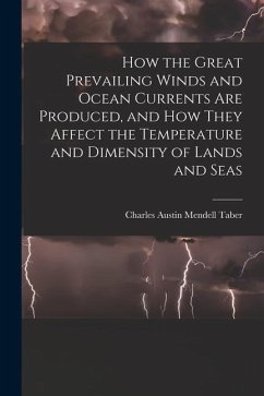 How the Great Prevailing Winds and Ocean Currents Are Produced, and How They Affect the Temperature and Dimensity of Lands and Seas - Taber, Charles Austin Mendell