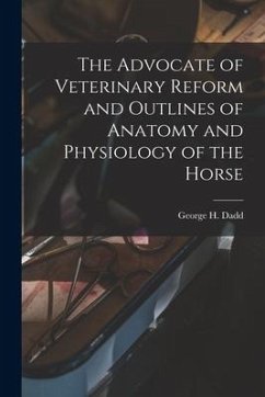 The Advocate of Veterinary Reform and Outlines of Anatomy and Physiology of the Horse - Dadd, George H.
