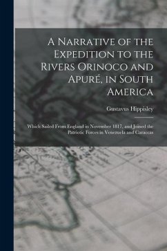 A Narrative of the Expedition to the Rivers Orinoco and Apuré, in South America; Which Sailed From England in November 1817, and Joined the Patriotic - Hippisley, Gustavus