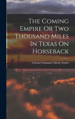 The Coming Empire Or Two Thousand Miles In Texas On Horseback - Taylor, Colonel Nathaniel Alston
