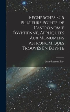 Recherches Sur Plusieurs Points De L'astronomie Égyptienne, Appliquées Aux Monumens Astronomiques Trouvés En Égypte - Biot, Jean-Baptiste