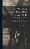 The Civil War Diary, 1862-1865, of Charles H. Lynch 18th Conn. Vol's