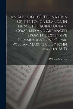 An Account Of The Natives Of The Tonga Islands, In The South Pacific Ocean. Compiled And Arranged From The Extensive Communications Of Mr. William Mar - Mariner, William