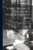 A Brief Resume Of The Llfe And Work Of Ambroise Pare: With Biographical Notes On Men Of His Time