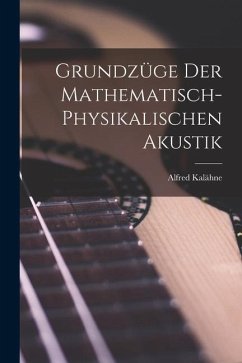 Grundzüge der Mathematisch-Physikalischen Akustik - Kalähne, Alfred