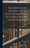 The Renowned History of the Seven Champions of Christendom, ... and Their Sons