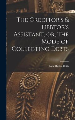 The Creditor's & Debtor's Assistant, or, The Mode of Collecting Debts - Butts, Isaac Ridler