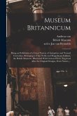 Museum Britannicum: Being an Exhibition of a Great Variety of Antiquities and Natural Curiosities, Belonging to That Noble and Magnificent