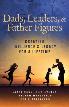 Dads, Leaders, & Father Figures: Creating Influence & Legacy for a Lifetime - Evener, Jeff; Dake, Larry; Spainhour, Kevin