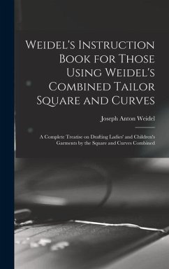 Weidel's Instruction Book for Those Using Weidel's Combined Tailor Square and Curves; a Complete Treatise on Drafting Ladies' and Children's Garments - Weidel, Joseph Anton