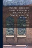 Apuntes Históricos Sobre La Artillería Española En La Primera Mitad Del Siglo Xvi: Segunda Parte De La Obra De Igual Titulo Referente Á Los Siglos XIV Apuntes Históricos Sobre La Artillería Española En La Primera Mitad Del Siglo Xvi: Segunda Parte De La Obra De Igual Titulo Referente Á Los Siglos XIV