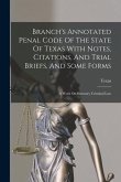 Branch's Annotated Penal Code Of The State Of Texas With Notes, Citations, And Trial Briefs, And Some Forms: A Work On Statutory Criminal Law
