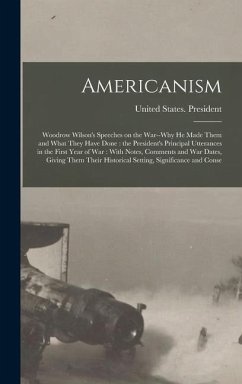 Americanism: Woodrow Wilson's Speeches on the War--why he Made Them and What They Have Done: the President's Principal Utterances i