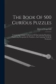 The Book Of 500 Curious Puzzles: Containing A Large Collection Of Entertaining Paradoxes, Perplexing Deceptions In Numbers, And Amusing Tricks In Geom