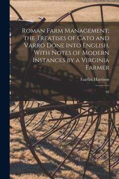 Roman Farm Management; the Treatises of Cato and Varro Done Into English, With Notes of Modern Instances by a Virginia Farmer: 02 - Harrison, Fairfax