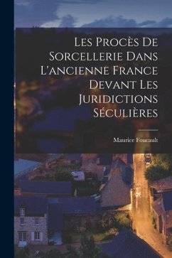 Les Procès de sorcellerie dans l'ancienne France devant les juridictions séculières - Maurice, Foucault