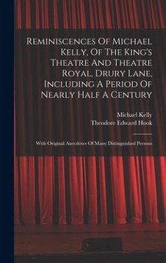 Reminiscences Of Michael Kelly, Of The King's Theatre And Theatre Royal, Drury Lane, Including A Period Of Nearly Half A Century - Kelly, Michael