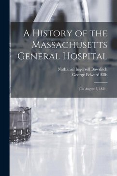 A History of the Massachusetts General Hospital: (To August 5, 1851.) - Bowditch, Nathaniel Ingersoll; Ellis, George Edward