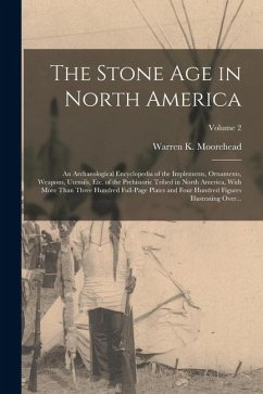 Cover The Stone Age in North America; an Archaeological Encyclopedia of the Implements, Ornaments, Weapons, Utensils, Etc. of the Prehistoric Tribed in Nort