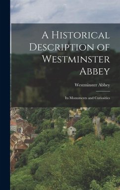 A Historical Description of Westminster Abbey: Its Monuments and Curiosities - Abbey, Westminster