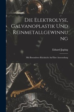 Die Elektrolyse, Galvanoplastik und Reinmetallgewinnung: Mit Besonderer Rücksicht Auf Ihre Anwendung - Japing, Eduard