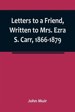 Letters to a Friend, Written to Mrs. Ezra S. Carr, 1866-1879 - Muir, John