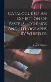 Catalogue Of An Exhibition Of Pastels, Etchings And Lithographs By Whistler